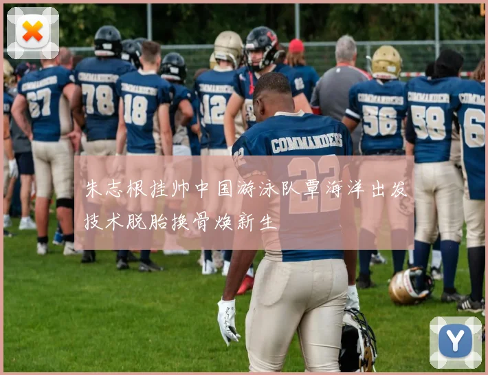 朱志根挂帅中国游泳队覃海洋出发技术脱胎换骨焕新生