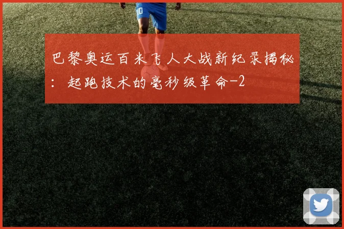 巴黎奥运百米飞人大战新纪录揭秘:起跑技术的毫秒级革命
